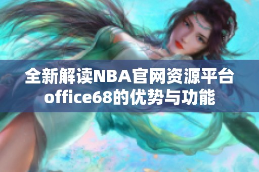 全新解读NBA官网资源平台office68的优势与功能