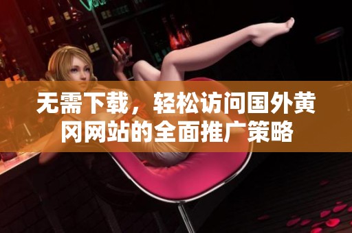 无需下载，轻松访问国外黄冈网站的全面推广策略