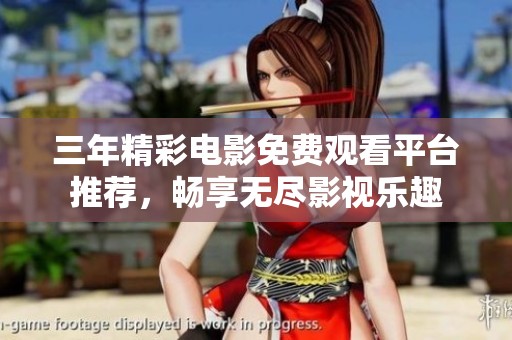 三年精彩电影免费观看平台推荐，畅享无尽影视乐趣