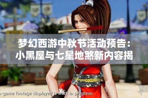 梦幻西游中秋节活动预告：小黑屋与七星地煞新内容揭秘