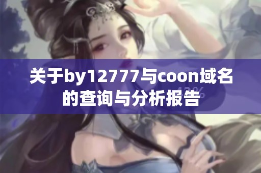 关于by12777与coon域名的查询与分析报告
