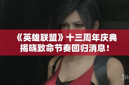 《英雄联盟》十三周年庆典揭晓致命节奏回归消息！