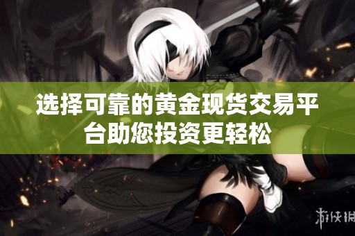选择可靠的黄金现货交易平台助您投资更轻松