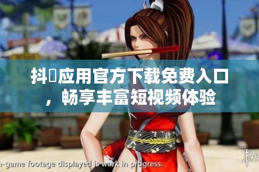 抖抈应用官方下载免费入口，畅享丰富短视频体验