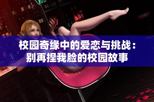校园奇缘中的爱恋与挑战：别再捏我脸的校园故事