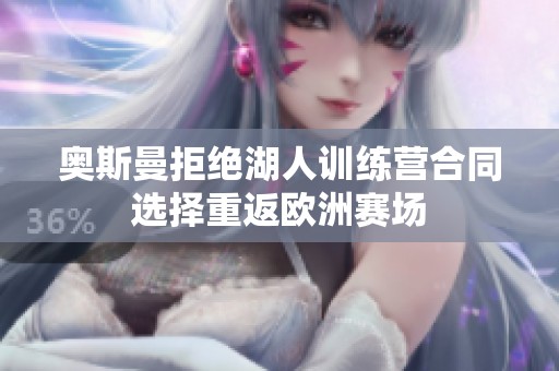 奥斯曼拒绝湖人训练营合同选择重返欧洲赛场