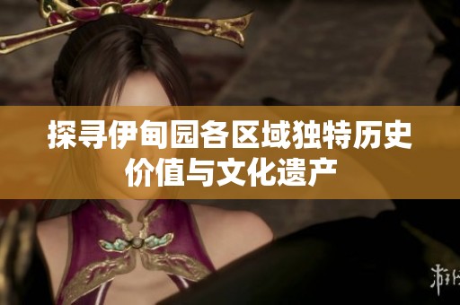 探寻伊甸园各区域独特历史价值与文化遗产