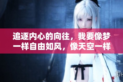 追逐内心的向往，我要像梦一样自由如风，像天空一样坚韧宽广