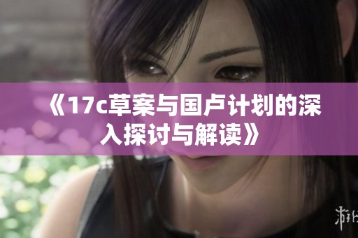 《17c草案与国卢计划的深入探讨与解读》
