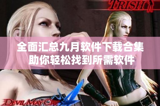 全面汇总九月软件下载合集 助你轻松找到所需软件