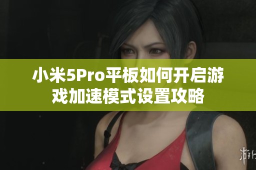 小米5Pro平板如何开启游戏加速模式设置攻略