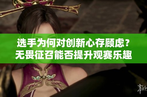 选手为何对创新心存顾虑？无畏征召能否提升观赛乐趣？