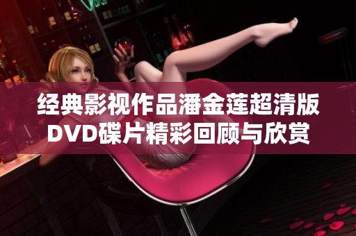 经典影视作品潘金莲超清版DVD碟片精彩回顾与欣赏