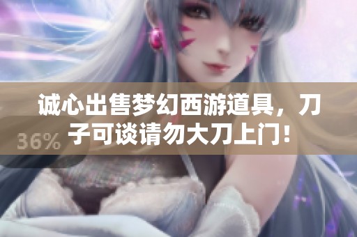 诚心出售梦幻西游道具，刀子可谈请勿大刀上门！