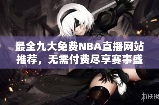 最全九大免费NBA直播网站推荐，无需付费尽享赛事盛宴