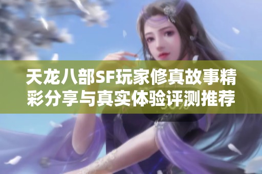天龙八部SF玩家修真故事精彩分享与真实体验评测推荐