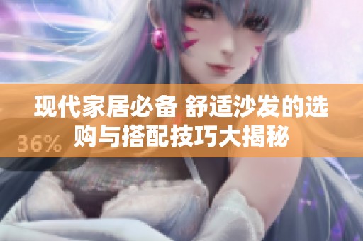 现代家居必备 舒适沙发的选购与搭配技巧大揭秘