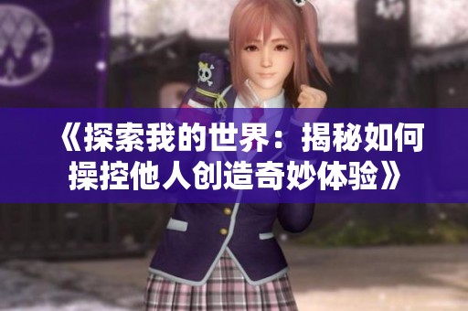 《探索我的世界：揭秘如何操控他人创造奇妙体验》