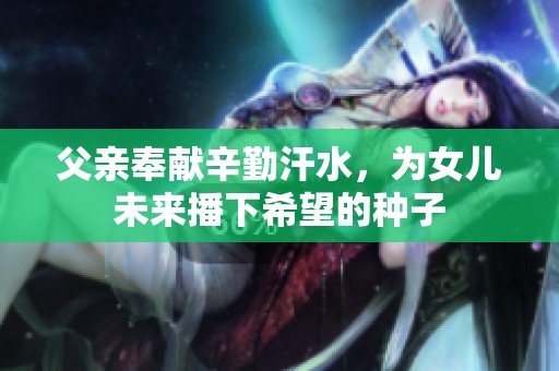 父亲奉献辛勤汗水，为女儿未来播下希望的种子