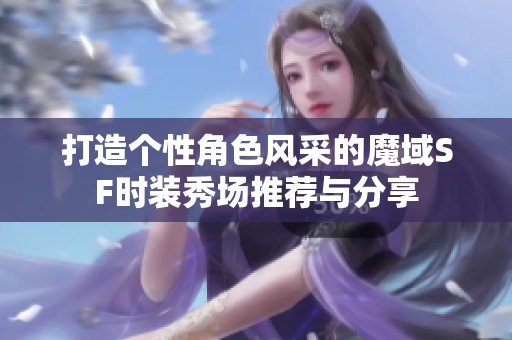 打造个性角色风采的魔域SF时装秀场推荐与分享