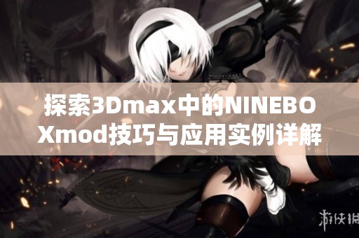 探索3Dmax中的NINEBOXmod技巧与应用实例详解