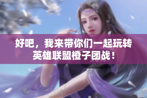 好吧，我来带你们一起玩转英雄联盟橙子团战！