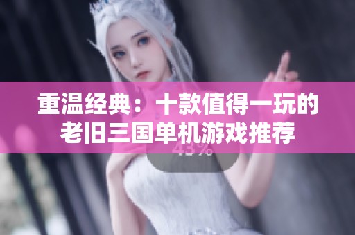 重温经典：十款值得一玩的老旧三国单机游戏推荐