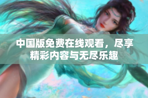 中国版免费在线观看，尽享精彩内容与无尽乐趣