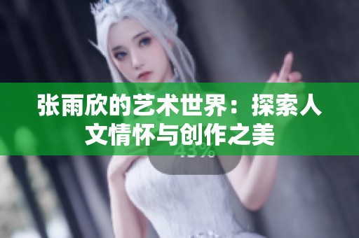 张雨欣的艺术世界：探索人文情怀与创作之美