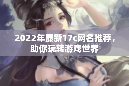 2022年最新17c网名推荐，助你玩转游戏世界