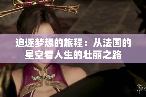 追逐梦想的旅程：从法国的星空看人生的壮丽之路