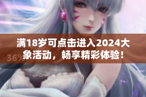 满18岁可点击进入2024大象活动，畅享精彩体验！