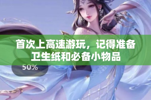 首次上高速游玩，记得准备卫生纸和必备小物品
