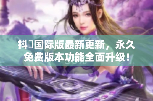 抖抈国际版最新更新，永久免费版本功能全面升级！