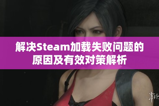 解决Steam加载失败问题的原因及有效对策解析