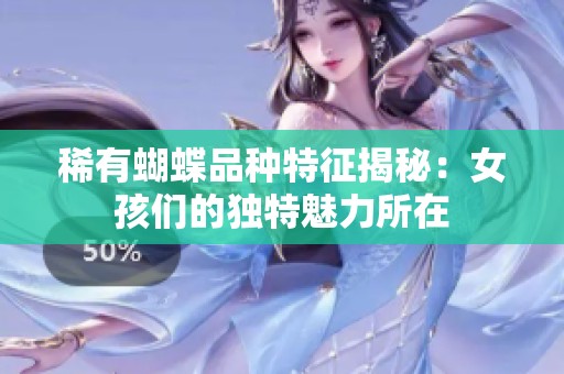 稀有蝴蝶品种特征揭秘：女孩们的独特魅力所在