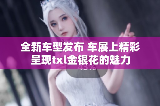 全新车型发布 车展上精彩呈现txl金银花的魅力