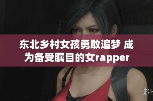 东北乡村女孩勇敢追梦 成为备受瞩目的女rapper