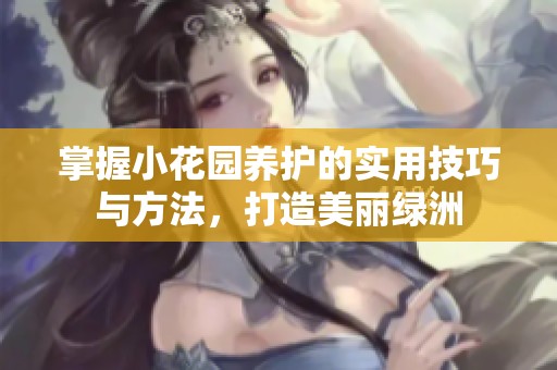掌握小花园养护的实用技巧与方法，打造美丽绿洲
