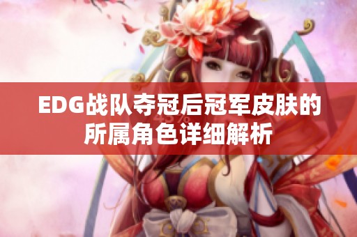 EDG战队夺冠后冠军皮肤的所属角色详细解析