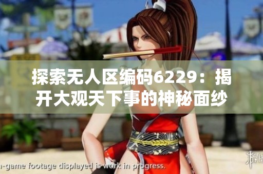 探索无人区编码6229：揭开大观天下事的神秘面纱