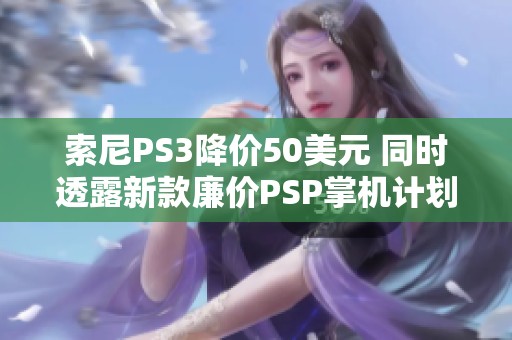 索尼PS3降价50美元 同时透露新款廉价PSP掌机计划