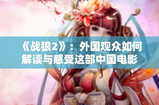 《战狼2》：外国观众如何解读与感受这部中国电影