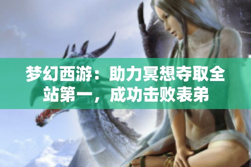 梦幻西游：助力冥想夺取全站第一，成功击败表弟