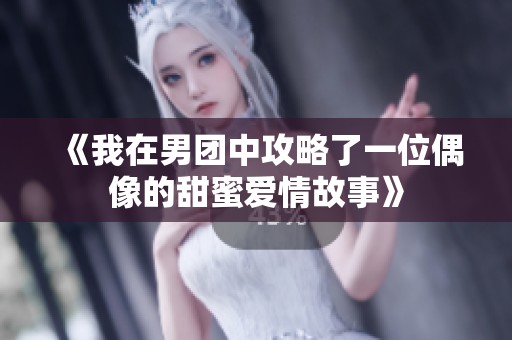 《我在男团中攻略了一位偶像的甜蜜爱情故事》