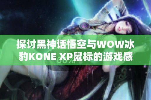 探讨黑神话悟空与WOW冰豹KONE XP鼠标的游戏感受和表现