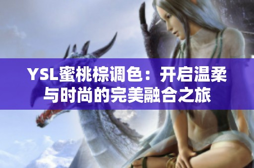 YSL蜜桃棕调色：开启温柔与时尚的完美融合之旅