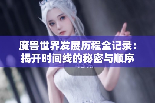 魔兽世界发展历程全记录：揭开时间线的秘密与顺序