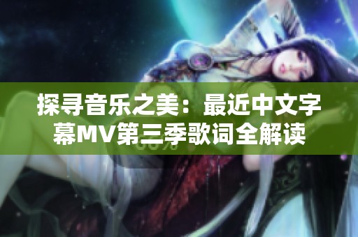 探寻音乐之美：最近中文字幕MV第三季歌词全解读