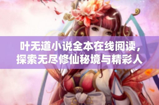 叶无道小说全本在线阅读，探索无尽修仙秘境与精彩人生冒险